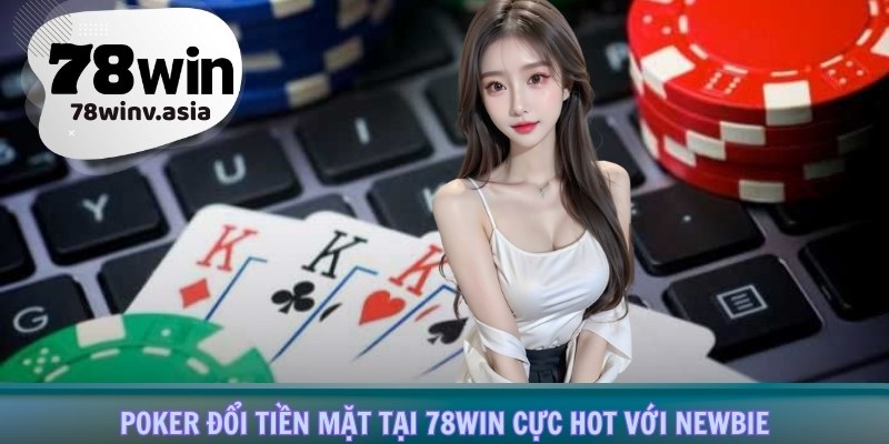 Poker đổi tiền mặt tại 78win cực hot với newbie